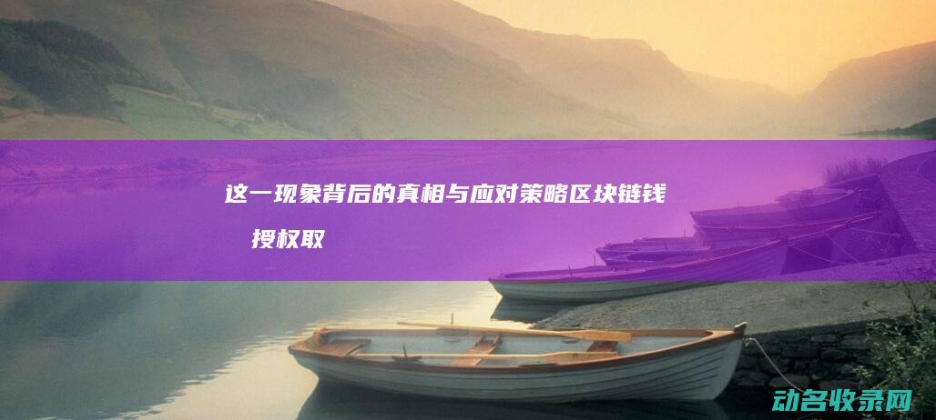 这一现象背后的真相与应对策略 区块链钱包授权取消不了 (这一现象背后的原因英文)