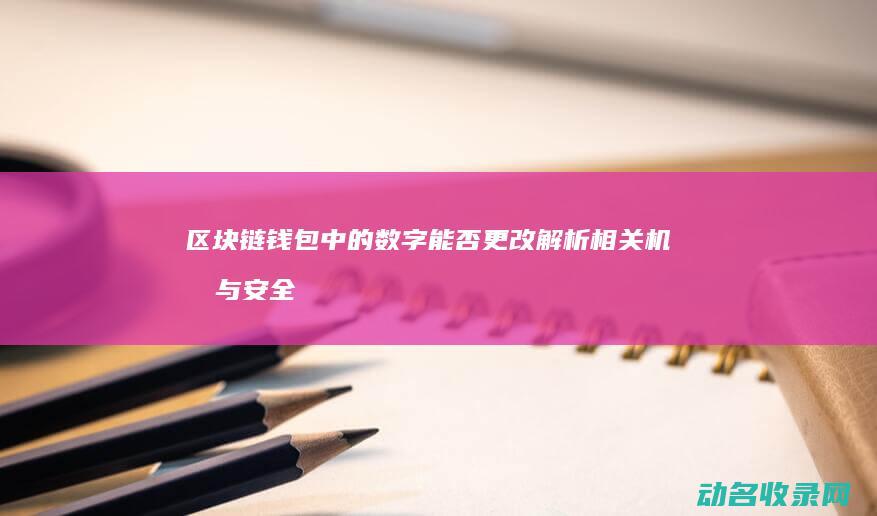 区块链钱包中的数字能否更改 解析相关机制与安全性 (区块链钱包中一个钱包有几个密码)