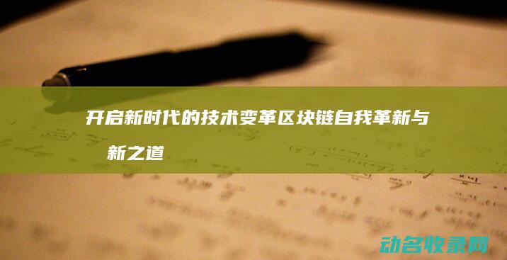 开启新时代的技术变革 区块链自我革新与创新之道 (开启新时代的诗句)