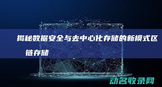 揭秘数据安全与去中心化存储的新模式 区块链存储钱包 (揭秘数据安全知识)